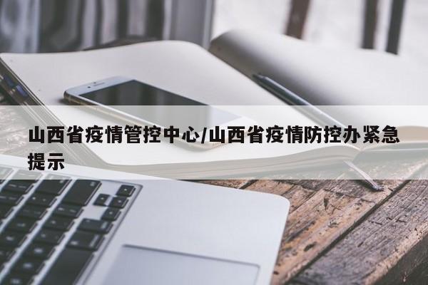 山西省疫情管控中心/山西省疫情防控办紧急提示