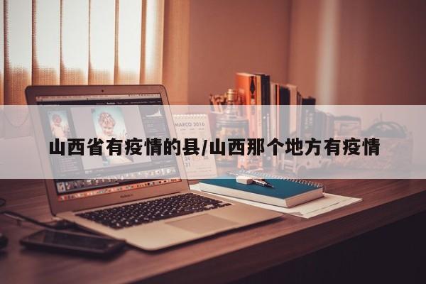 山西省有疫情的县/山西那个地方有疫情