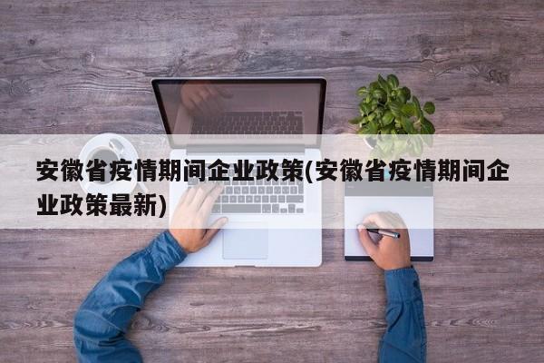 安徽省疫情期间企业政策(安徽省疫情期间企业政策最新)