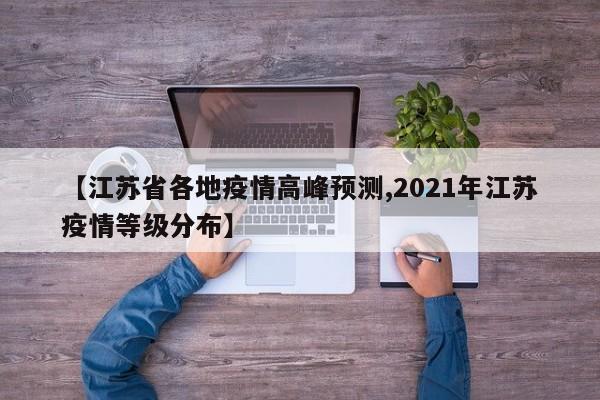 【江苏省各地疫情高峰预测,2021年江苏疫情等级分布】