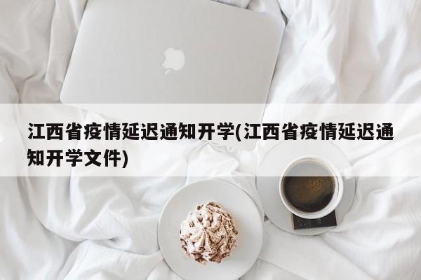 江西省疫情延迟通知开学(江西省疫情延迟通知开学文件)