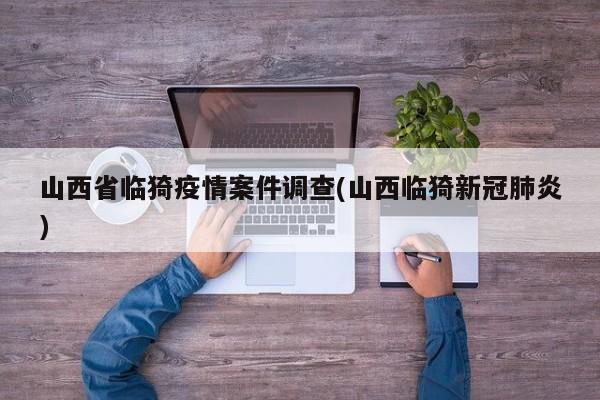山西省临猗疫情案件调查(山西临猗新冠肺炎)