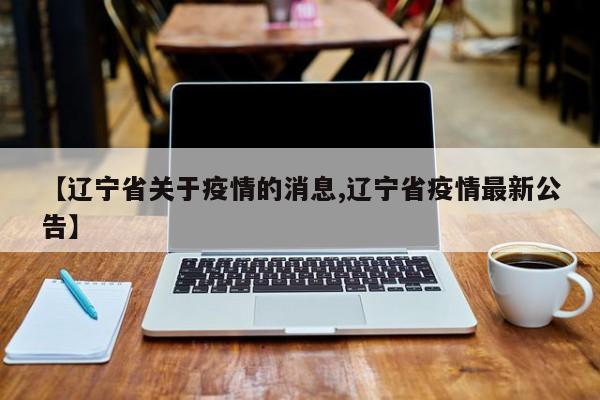 【辽宁省关于疫情的消息,辽宁省疫情最新公告】