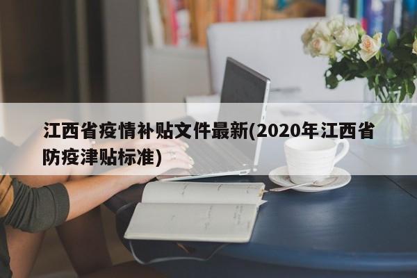江西省疫情补贴文件最新(2020年江西省防疫津贴标准)
