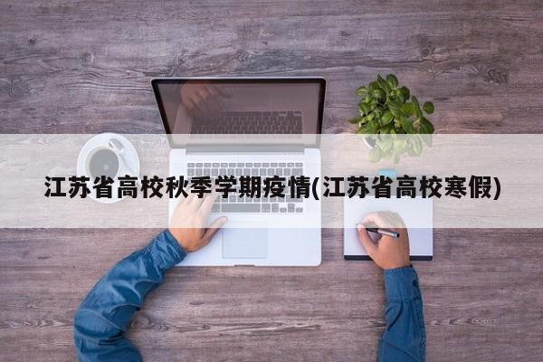江苏省高校秋季学期疫情(江苏省高校寒假)