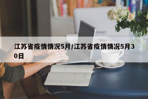 江苏省疫情情况5月/江苏省疫情情况5月30日