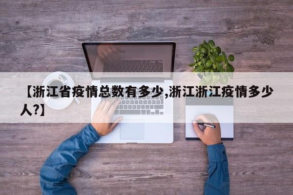 【浙江省疫情总数有多少,浙江浙江疫情多少人?】