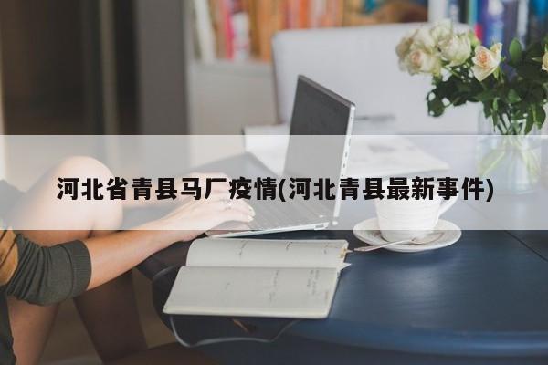 河北省青县马厂疫情(河北青县最新事件)
