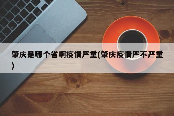 肇庆是哪个省啊疫情严重(肇庆疫情严不严重)