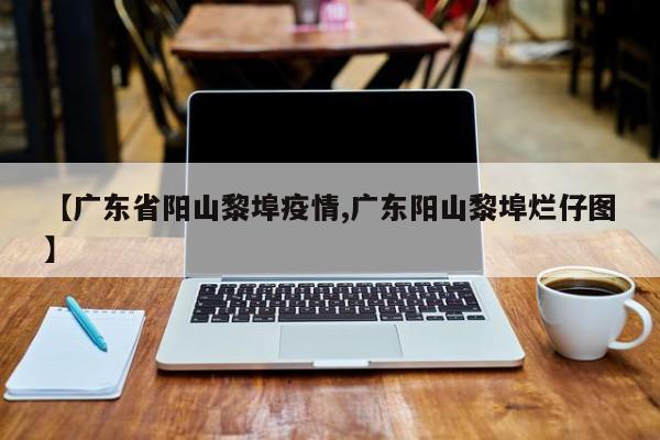 【广东省阳山黎埠疫情,广东阳山黎埠烂仔图】