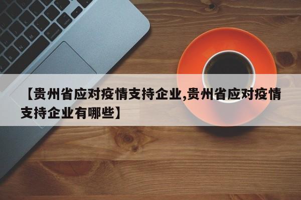 【贵州省应对疫情支持企业,贵州省应对疫情支持企业有哪些】