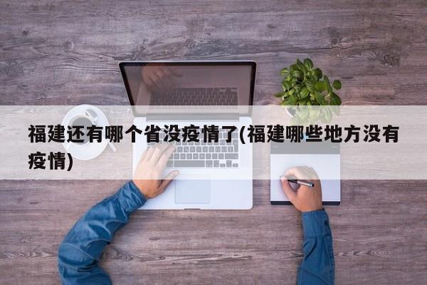 福建还有哪个省没疫情了(福建哪些地方没有疫情)