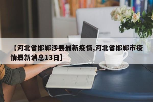 【河北省邯郸涉县最新疫情,河北省邯郸市疫情最新消息13日】