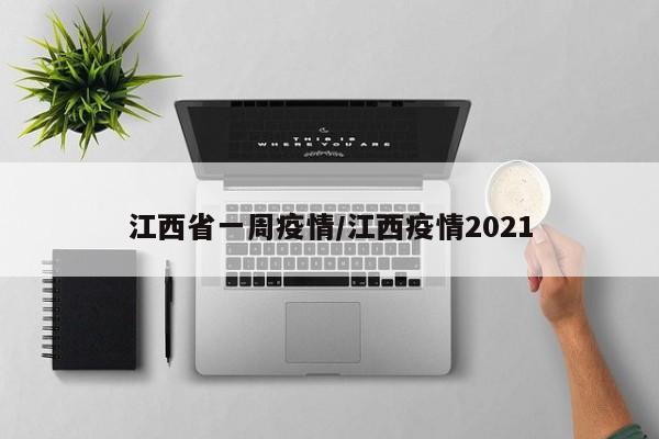 江西省一周疫情/江西疫情2021