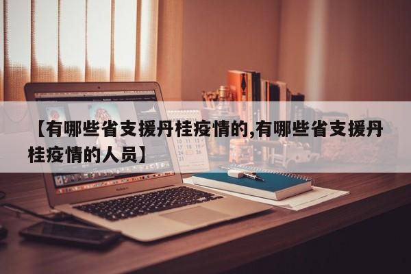 【有哪些省支援丹桂疫情的,有哪些省支援丹桂疫情的人员】