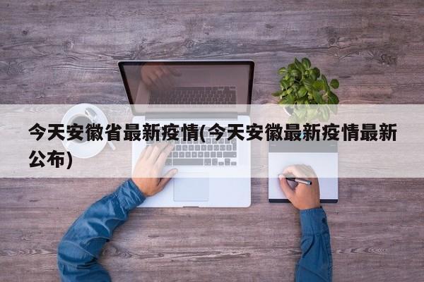 今天安徽省最新疫情(今天安徽最新疫情最新公布)