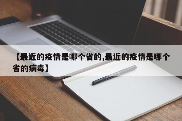 【最近的疫情是哪个省的,最近的疫情是哪个省的病毒】