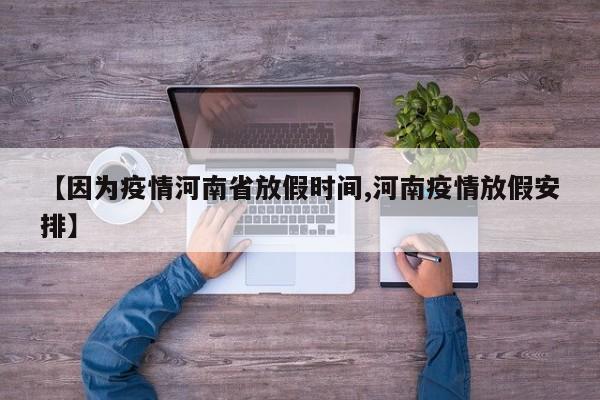 【因为疫情河南省放假时间,河南疫情放假安排】