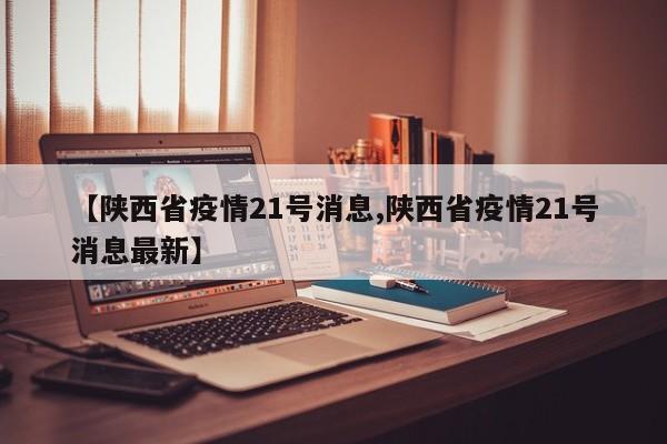 【陕西省疫情21号消息,陕西省疫情21号消息最新】