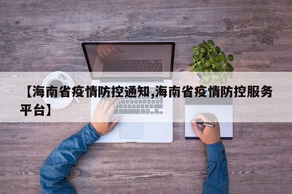 【海南省疫情防控通知,海南省疫情防控服务平台】