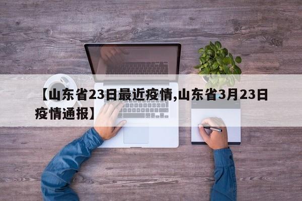 【山东省23日最近疫情,山东省3月23日疫情通报】