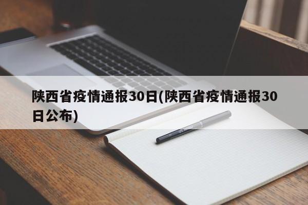 陕西省疫情通报30日(陕西省疫情通报30日公布)