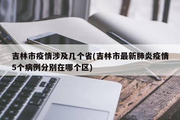 吉林市疫情涉及几个省(吉林市最新肺炎疫情5个病例分别在哪个区)