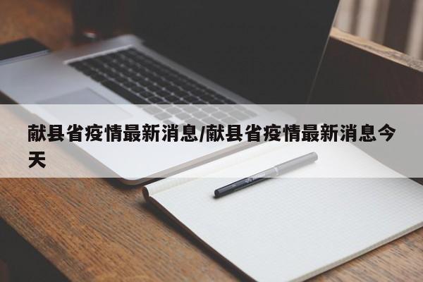 献县省疫情最新消息/献县省疫情最新消息今天