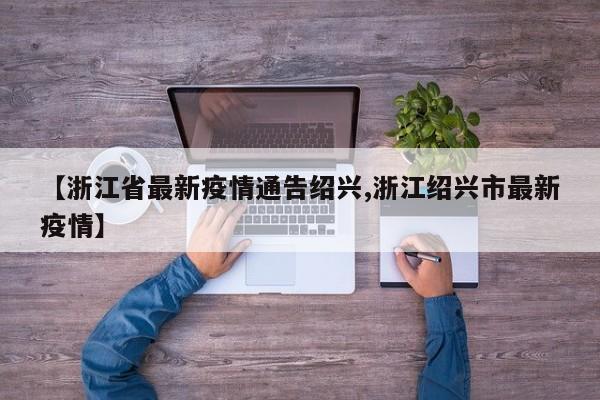 【浙江省最新疫情通告绍兴,浙江绍兴市最新疫情】