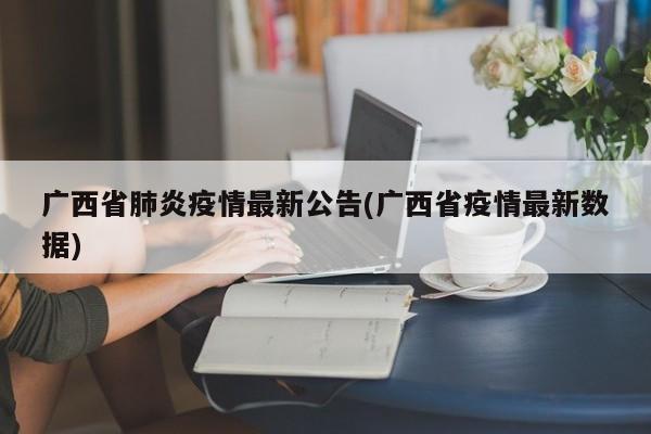 广西省肺炎疫情最新公告(广西省疫情最新数据)