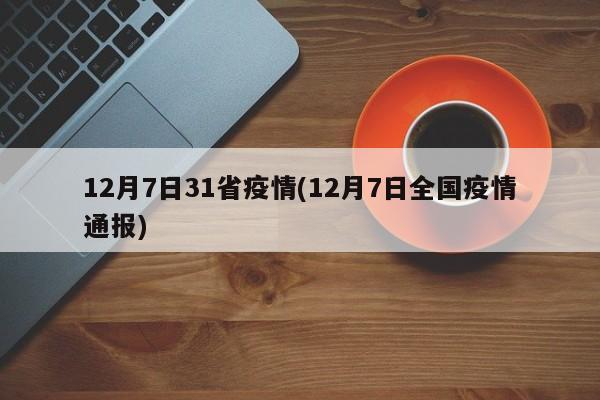 12月7日31省疫情(12月7日全国疫情通报)
