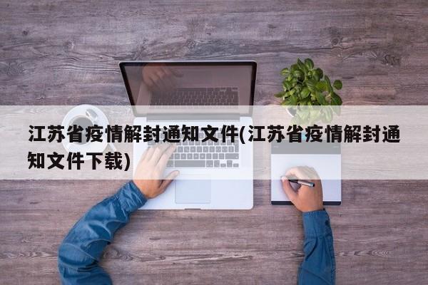 江苏省疫情解封通知文件(江苏省疫情解封通知文件下载)