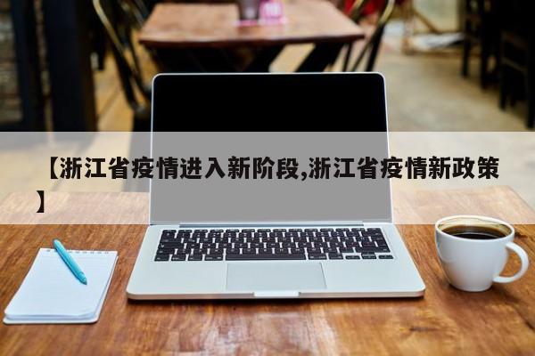 【浙江省疫情进入新阶段,浙江省疫情新政策】
