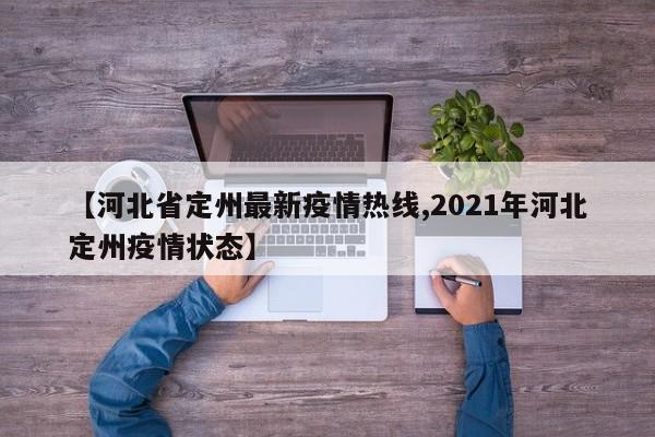 【河北省定州最新疫情热线,2021年河北定州疫情状态】