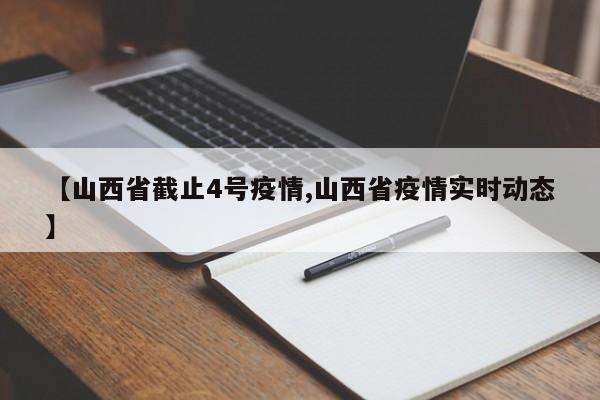 【山西省截止4号疫情,山西省疫情实时动态】
