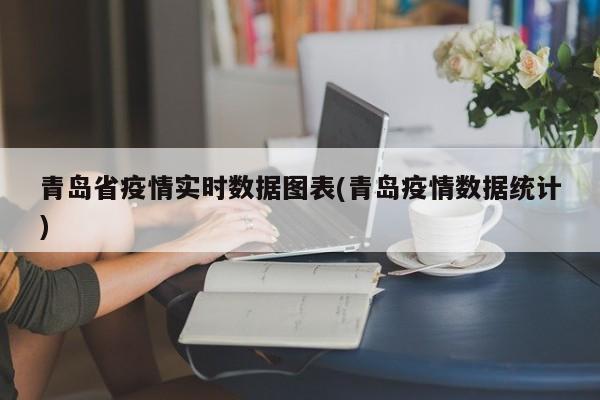 青岛省疫情实时数据图表(青岛疫情数据统计)