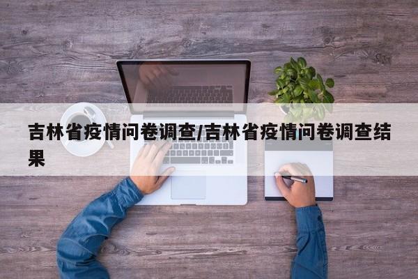 吉林省疫情问卷调查/吉林省疫情问卷调查结果