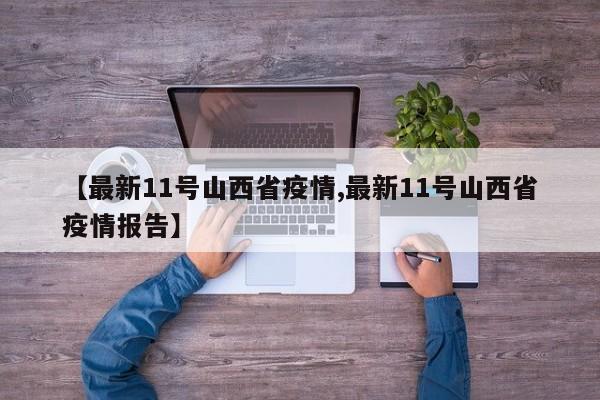 【最新11号山西省疫情,最新11号山西省疫情报告】