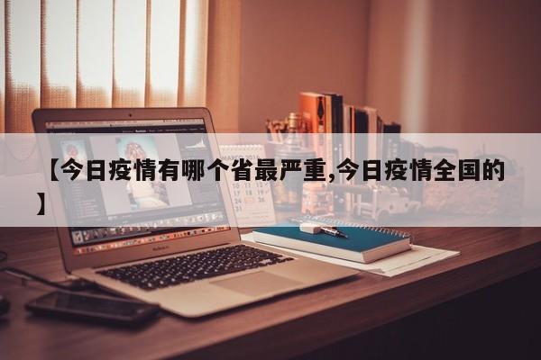 【今日疫情有哪个省最严重,今日疫情全国的】