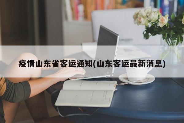 疫情山东省客运通知(山东客运最新消息)