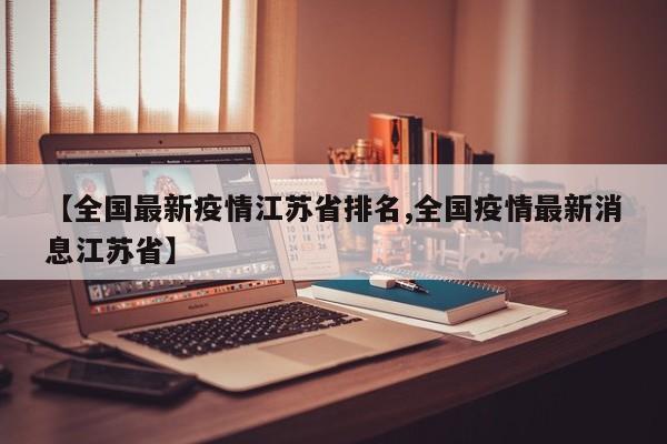 【全国最新疫情江苏省排名,全国疫情最新消息江苏省】