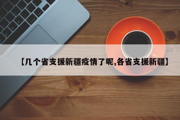 【几个省支援新疆疫情了呢,各省支援新疆】