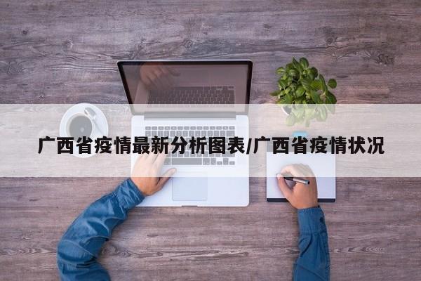广西省疫情最新分析图表/广西省疫情状况