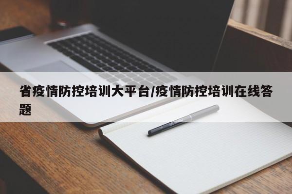 省疫情防控培训大平台/疫情防控培训在线答题