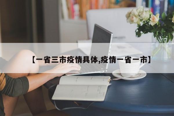 【一省三市疫情具体,疫情一省一市】