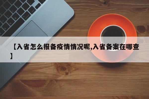 【入省怎么报备疫情情况呢,入省备案在哪查】