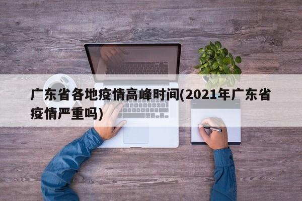 广东省各地疫情高峰时间(2021年广东省疫情严重吗)