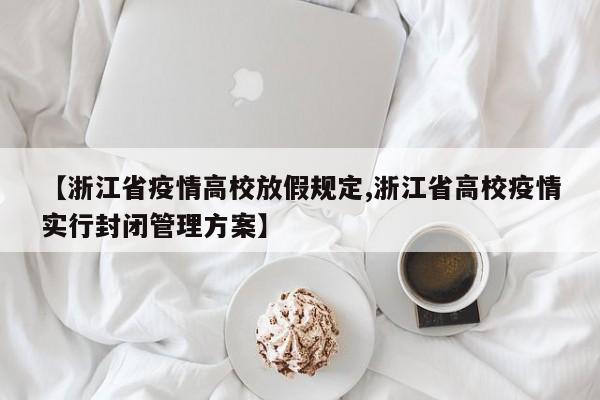 【浙江省疫情高校放假规定,浙江省高校疫情实行封闭管理方案】