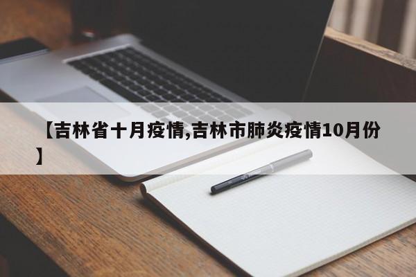 【吉林省十月疫情,吉林市肺炎疫情10月份】