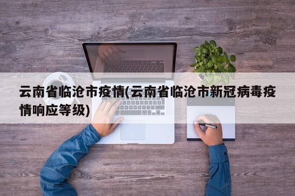 云南省临沧市疫情(云南省临沧市新冠病毒疫情响应等级)